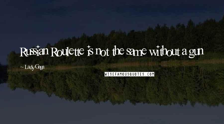Lady Gaga Quotes: Russian Roulette is not the same without a gun