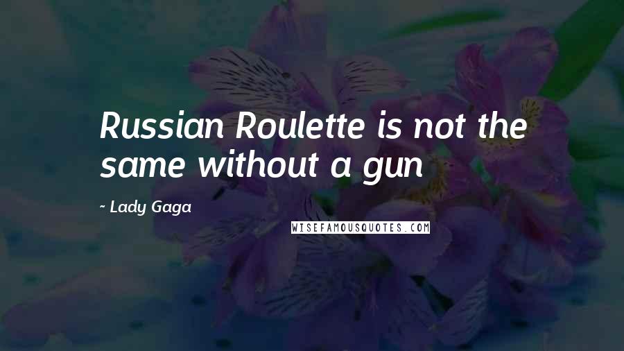 Lady Gaga Quotes: Russian Roulette is not the same without a gun