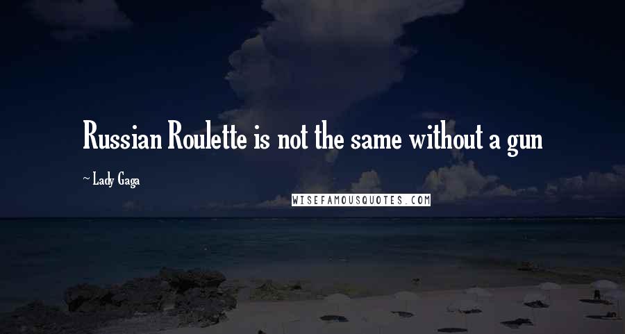 Lady Gaga Quotes: Russian Roulette is not the same without a gun