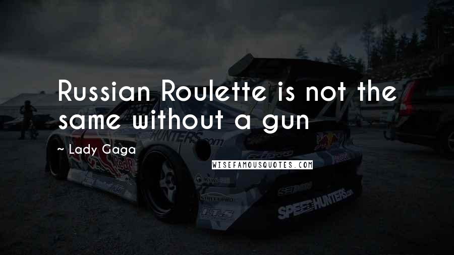 Lady Gaga Quotes: Russian Roulette is not the same without a gun