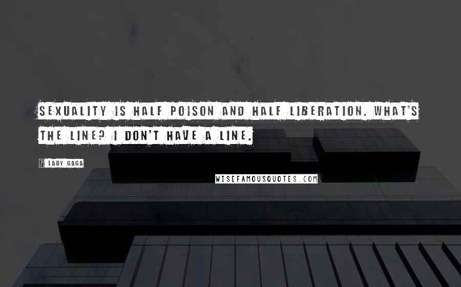 Lady Gaga Quotes: Sexuality is half poison and half liberation. What's the line? I don't have a line.