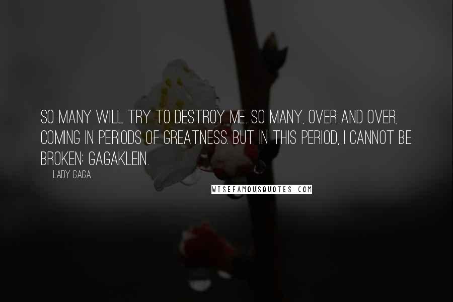 Lady Gaga Quotes: So many will try to destroy me. So many, over and over, coming in periods of greatness. But in this period, I cannot be broken: GAGAKLEIN.