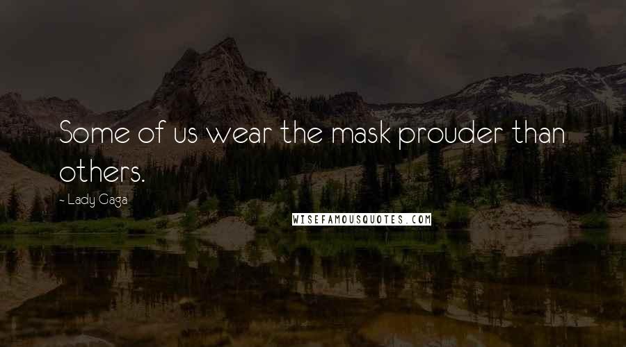 Lady Gaga Quotes: Some of us wear the mask prouder than others.