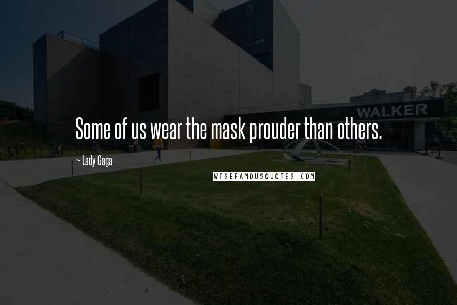 Lady Gaga Quotes: Some of us wear the mask prouder than others.