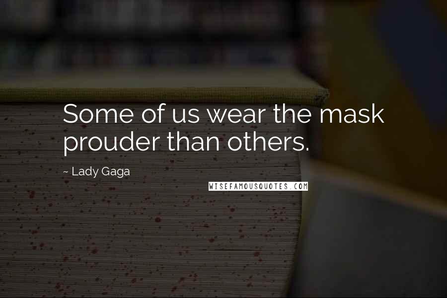 Lady Gaga Quotes: Some of us wear the mask prouder than others.