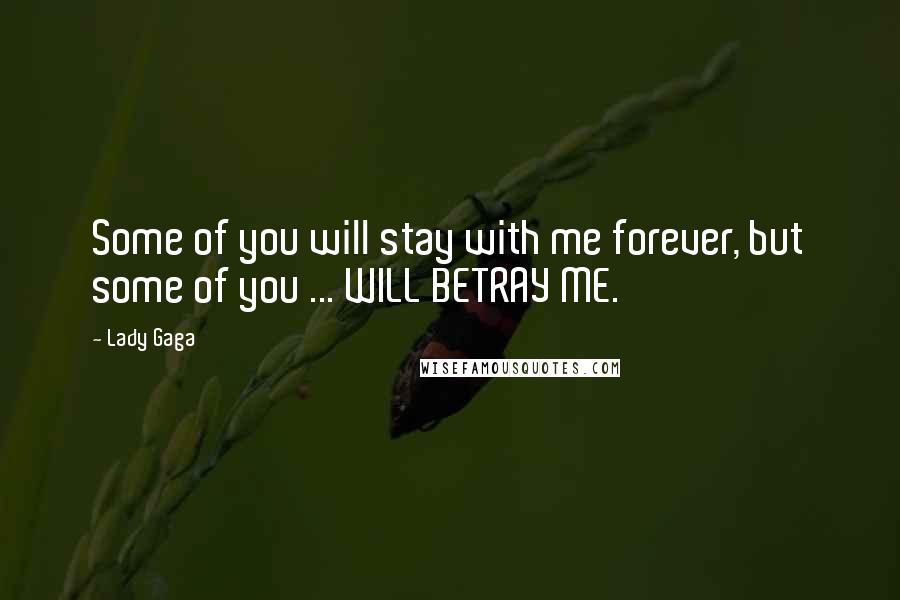 Lady Gaga Quotes: Some of you will stay with me forever, but some of you ... WILL BETRAY ME.