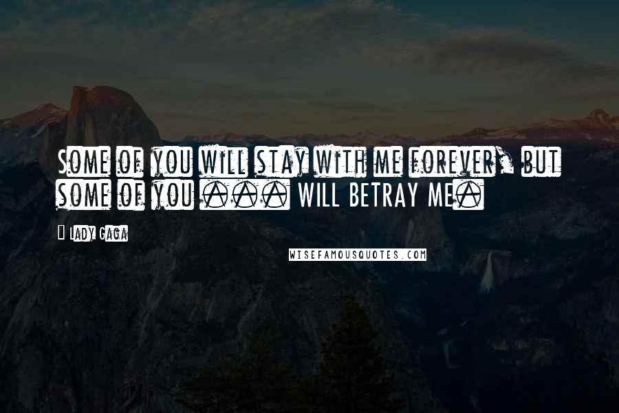 Lady Gaga Quotes: Some of you will stay with me forever, but some of you ... WILL BETRAY ME.