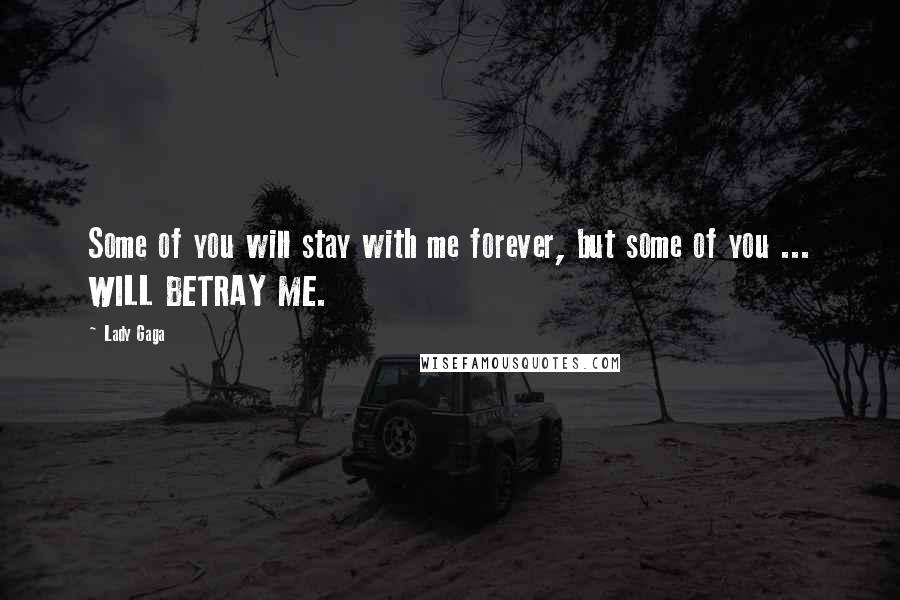 Lady Gaga Quotes: Some of you will stay with me forever, but some of you ... WILL BETRAY ME.