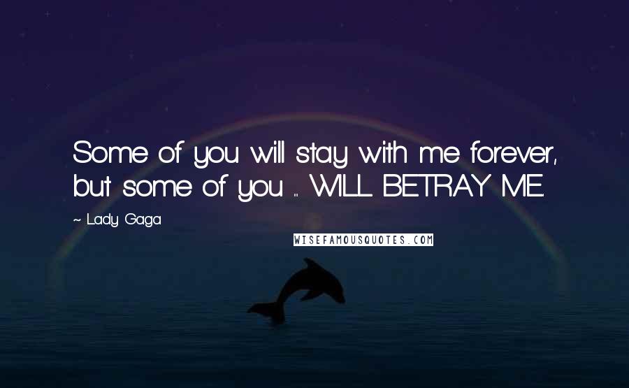 Lady Gaga Quotes: Some of you will stay with me forever, but some of you ... WILL BETRAY ME.