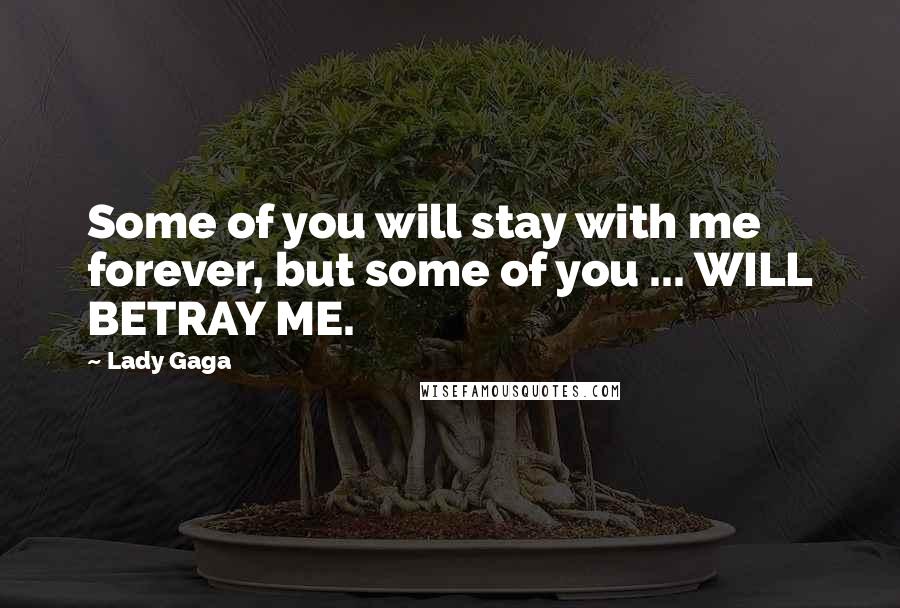 Lady Gaga Quotes: Some of you will stay with me forever, but some of you ... WILL BETRAY ME.