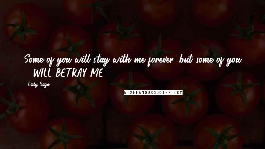 Lady Gaga Quotes: Some of you will stay with me forever, but some of you ... WILL BETRAY ME.