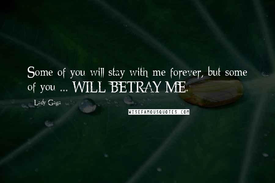 Lady Gaga Quotes: Some of you will stay with me forever, but some of you ... WILL BETRAY ME.