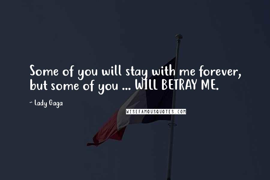 Lady Gaga Quotes: Some of you will stay with me forever, but some of you ... WILL BETRAY ME.