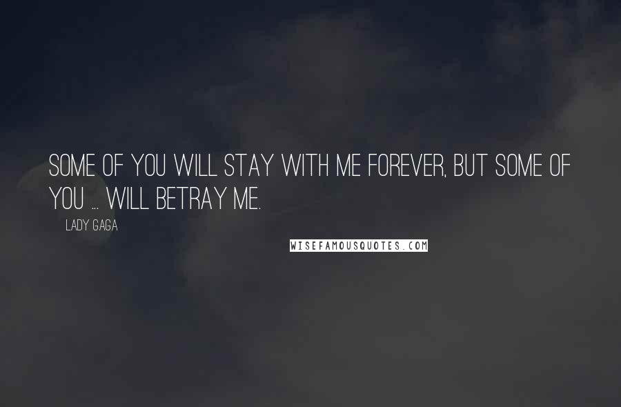 Lady Gaga Quotes: Some of you will stay with me forever, but some of you ... WILL BETRAY ME.