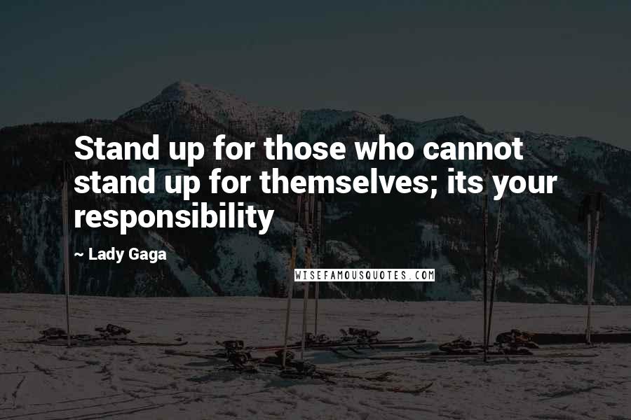 Lady Gaga Quotes: Stand up for those who cannot stand up for themselves; its your responsibility