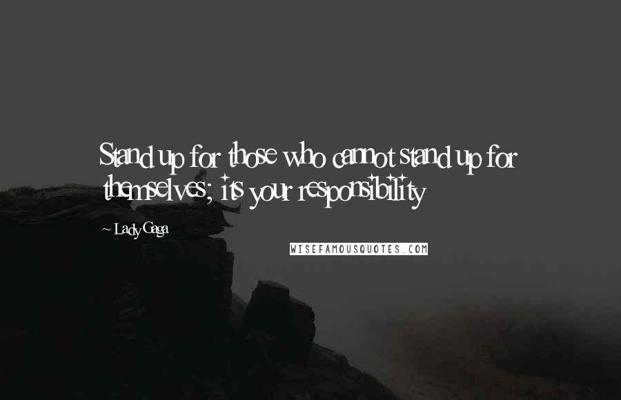 Lady Gaga Quotes: Stand up for those who cannot stand up for themselves; its your responsibility