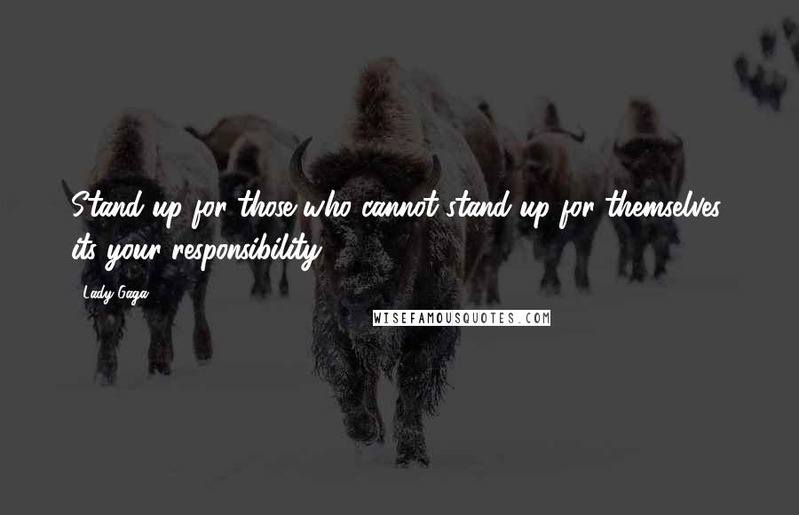 Lady Gaga Quotes: Stand up for those who cannot stand up for themselves; its your responsibility