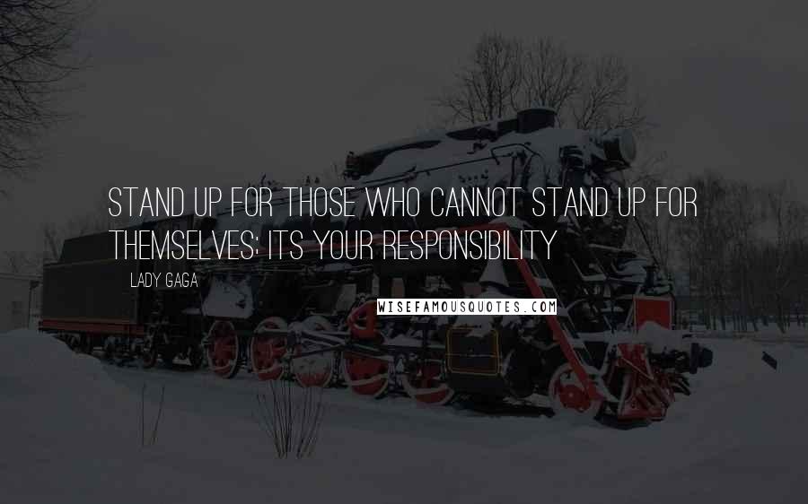 Lady Gaga Quotes: Stand up for those who cannot stand up for themselves; its your responsibility