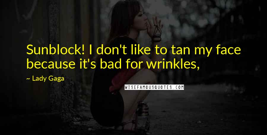 Lady Gaga Quotes: Sunblock! I don't like to tan my face because it's bad for wrinkles,