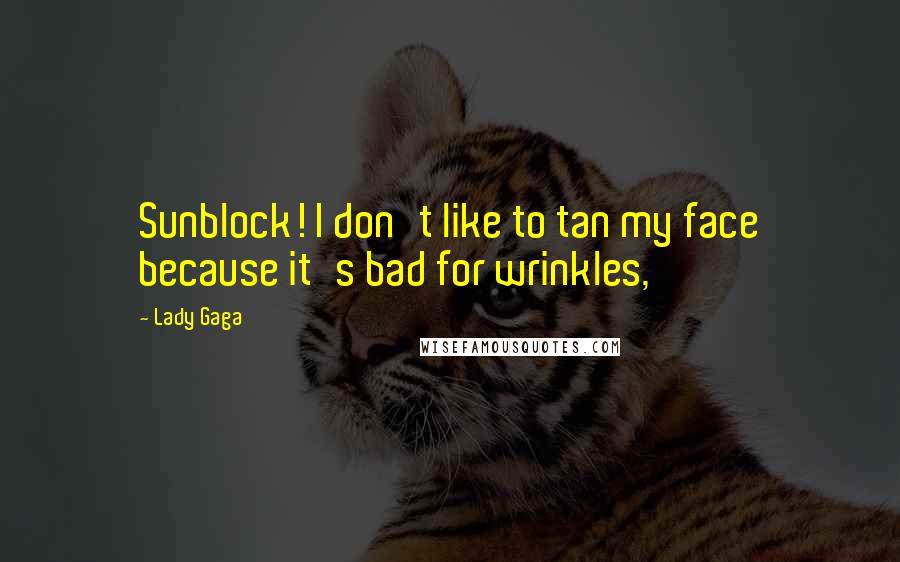 Lady Gaga Quotes: Sunblock! I don't like to tan my face because it's bad for wrinkles,