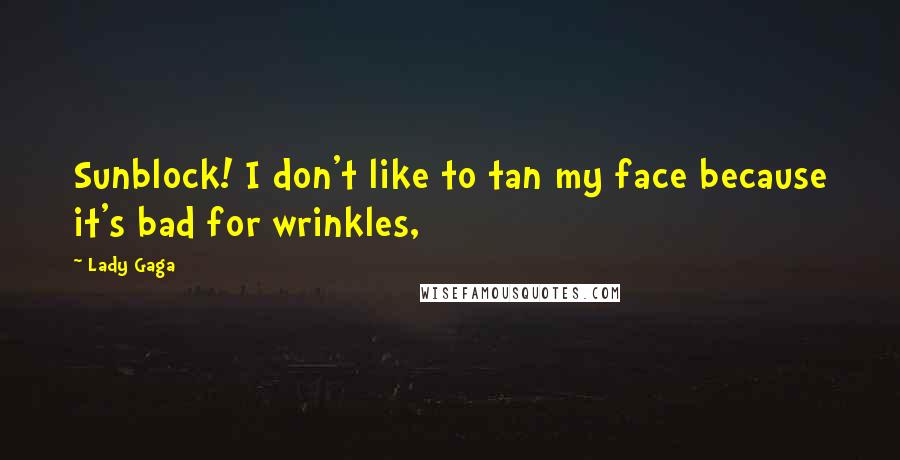 Lady Gaga Quotes: Sunblock! I don't like to tan my face because it's bad for wrinkles,
