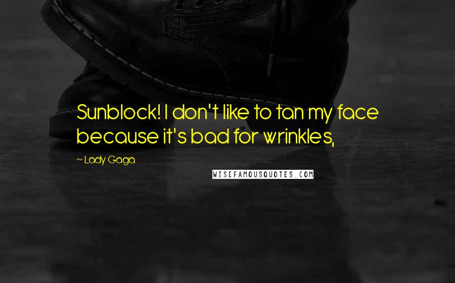 Lady Gaga Quotes: Sunblock! I don't like to tan my face because it's bad for wrinkles,