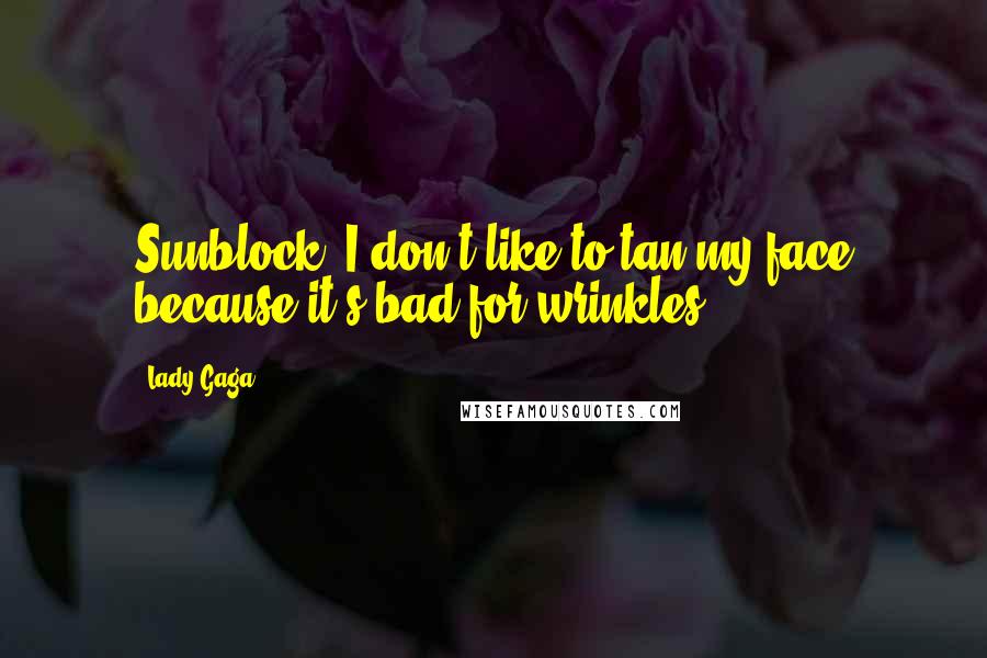 Lady Gaga Quotes: Sunblock! I don't like to tan my face because it's bad for wrinkles,