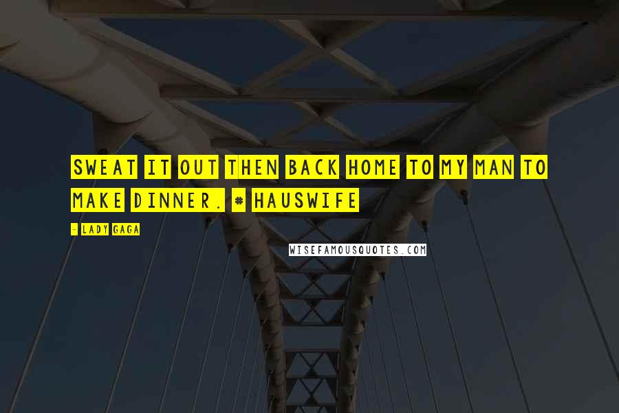 Lady Gaga Quotes: Sweat it out then back home to my man to make dinner. # hausWife