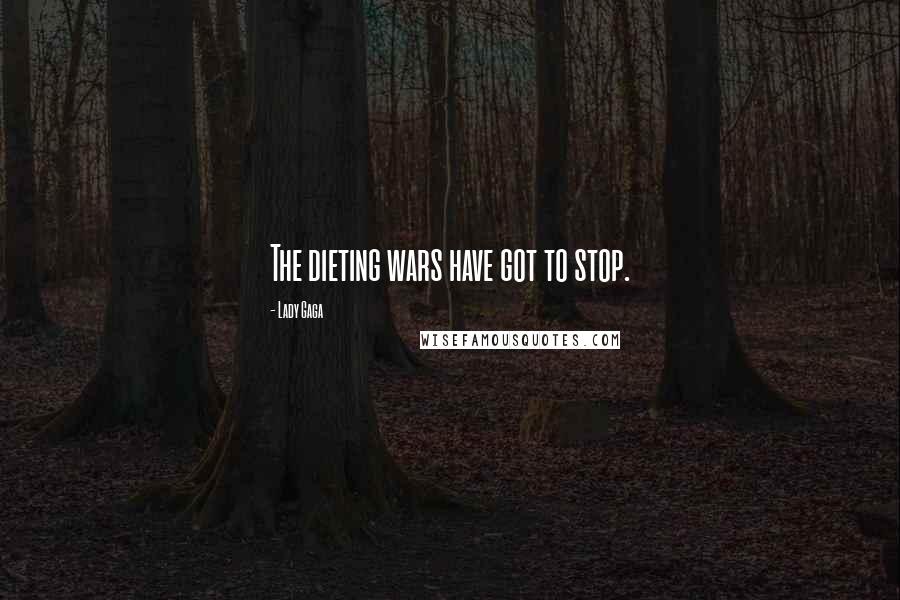 Lady Gaga Quotes: The dieting wars have got to stop.