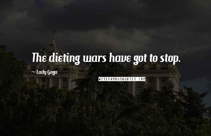 Lady Gaga Quotes: The dieting wars have got to stop.