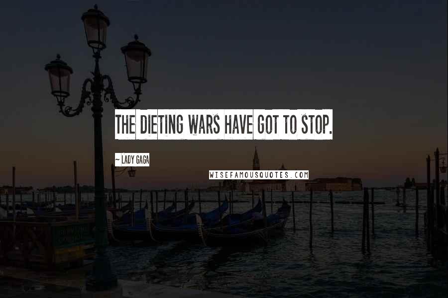 Lady Gaga Quotes: The dieting wars have got to stop.
