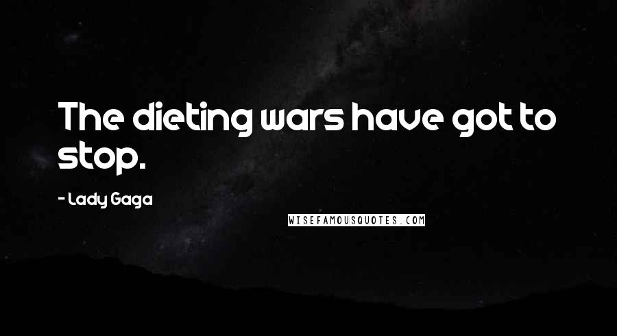 Lady Gaga Quotes: The dieting wars have got to stop.