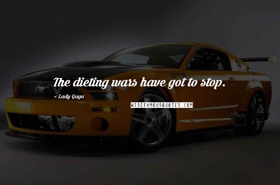 Lady Gaga Quotes: The dieting wars have got to stop.
