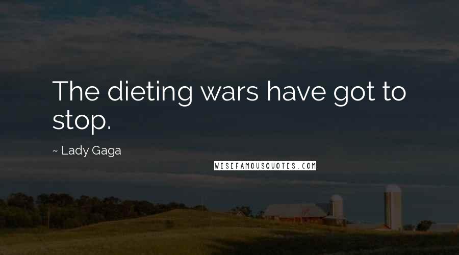Lady Gaga Quotes: The dieting wars have got to stop.