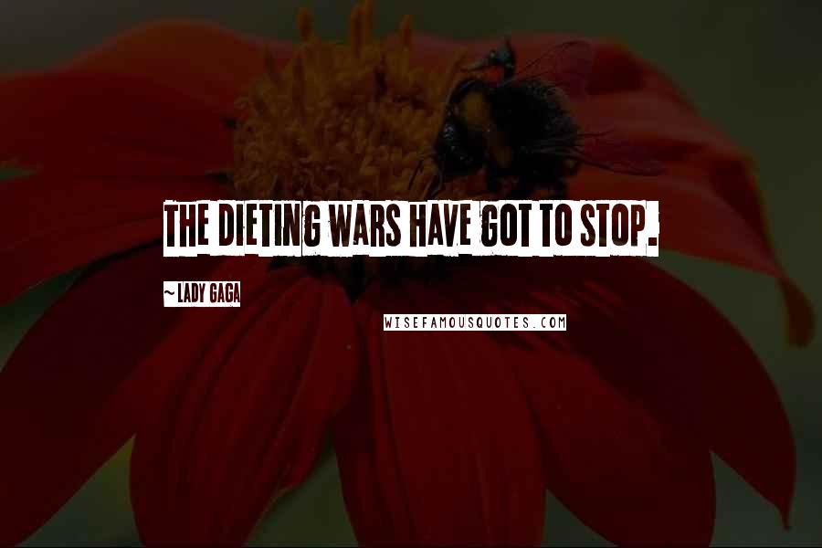 Lady Gaga Quotes: The dieting wars have got to stop.