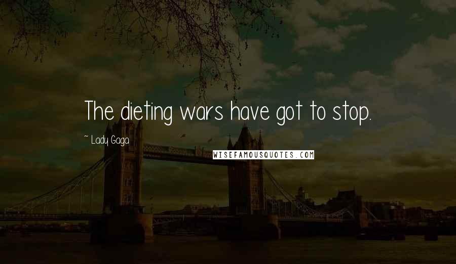 Lady Gaga Quotes: The dieting wars have got to stop.