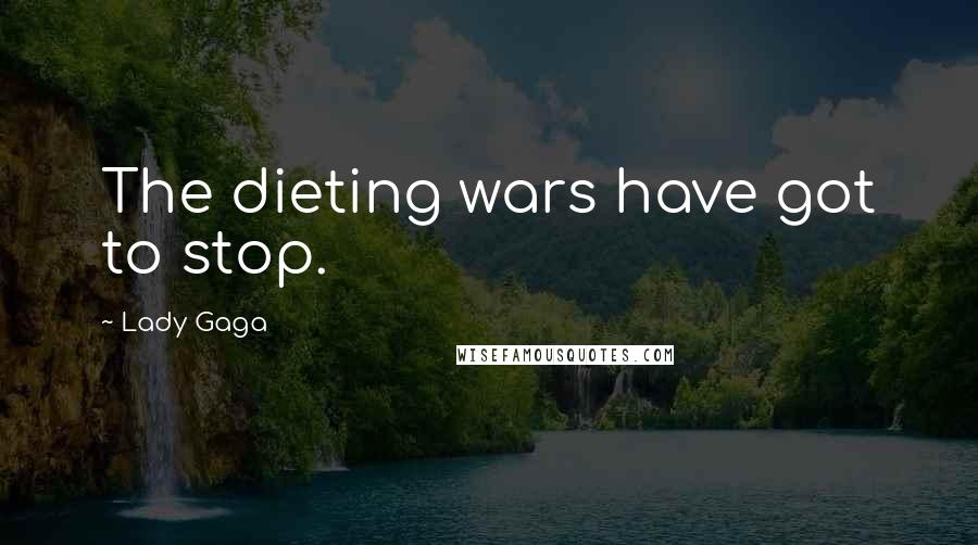 Lady Gaga Quotes: The dieting wars have got to stop.