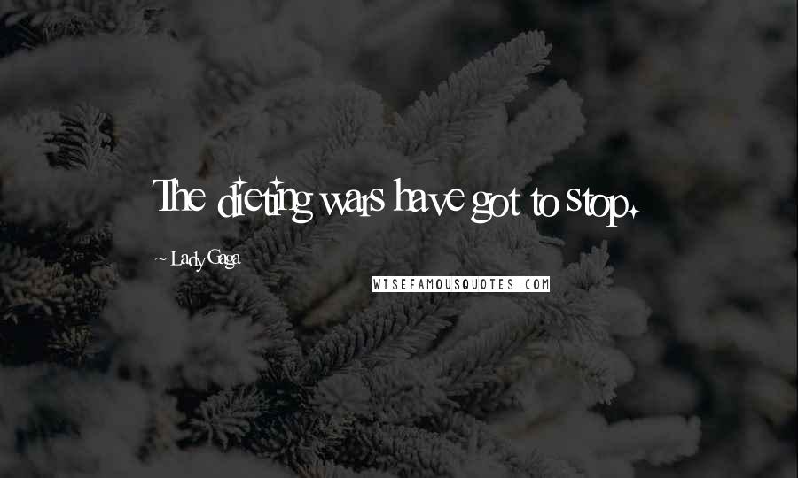 Lady Gaga Quotes: The dieting wars have got to stop.