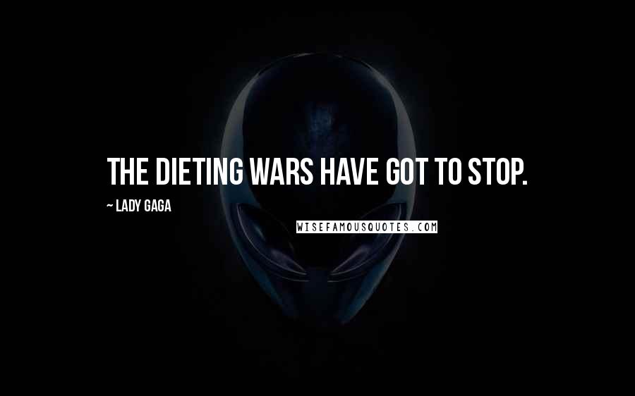 Lady Gaga Quotes: The dieting wars have got to stop.