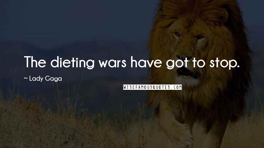 Lady Gaga Quotes: The dieting wars have got to stop.