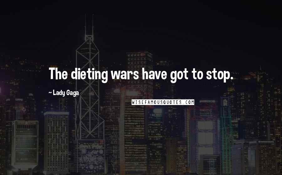 Lady Gaga Quotes: The dieting wars have got to stop.