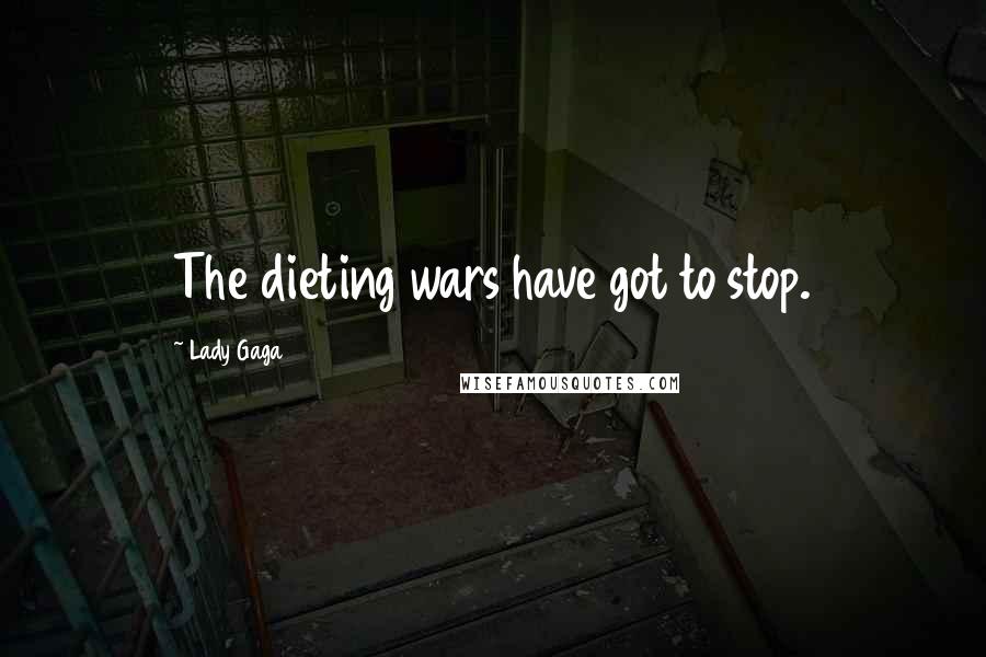 Lady Gaga Quotes: The dieting wars have got to stop.