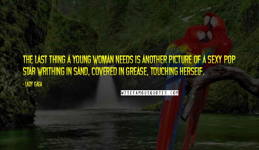 Lady Gaga Quotes: The last thing a young woman needs is another picture of a sexy pop star writhing in sand, covered in grease, touching herself.