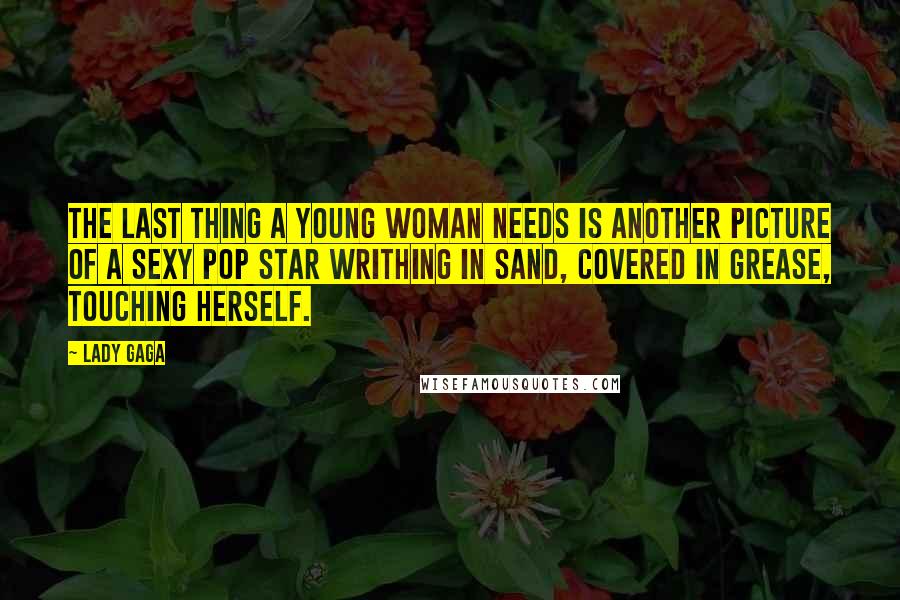 Lady Gaga Quotes: The last thing a young woman needs is another picture of a sexy pop star writhing in sand, covered in grease, touching herself.