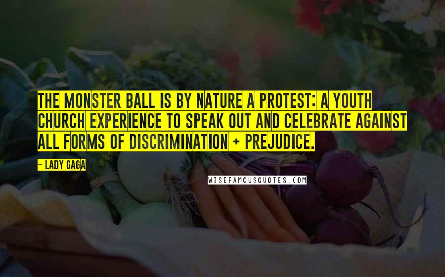 Lady Gaga Quotes: The Monster Ball is by nature a protest: A youth church experience to speak out and celebrate against all forms of discrimination + prejudice.