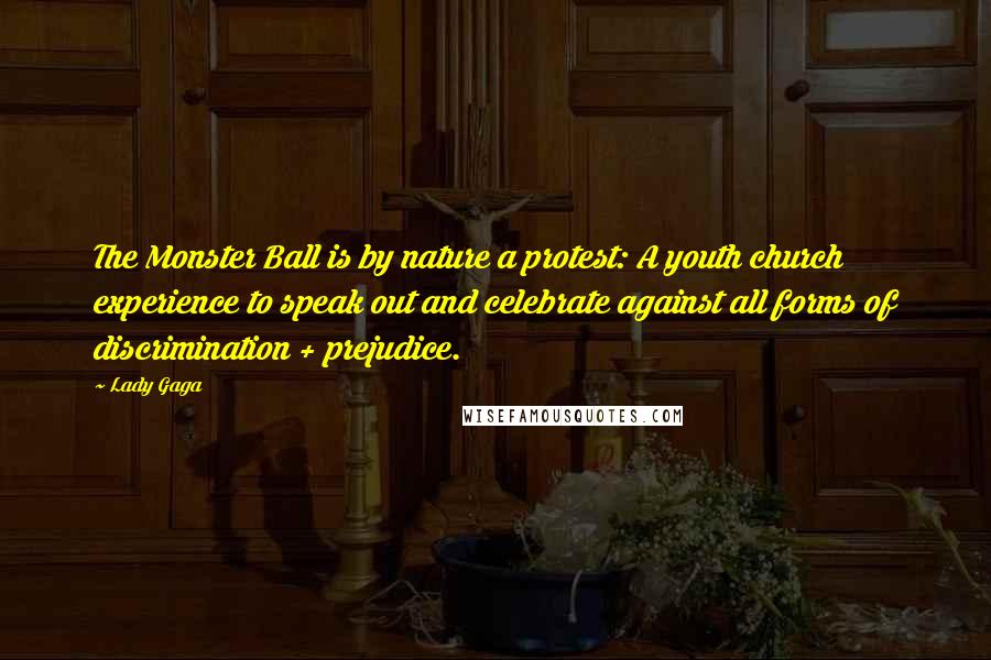 Lady Gaga Quotes: The Monster Ball is by nature a protest: A youth church experience to speak out and celebrate against all forms of discrimination + prejudice.