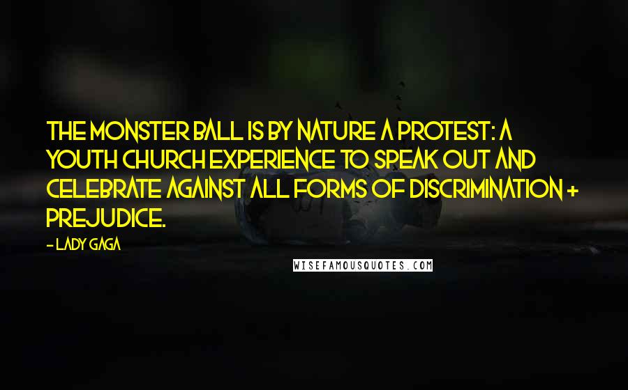 Lady Gaga Quotes: The Monster Ball is by nature a protest: A youth church experience to speak out and celebrate against all forms of discrimination + prejudice.