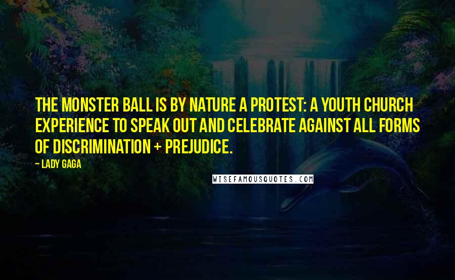 Lady Gaga Quotes: The Monster Ball is by nature a protest: A youth church experience to speak out and celebrate against all forms of discrimination + prejudice.