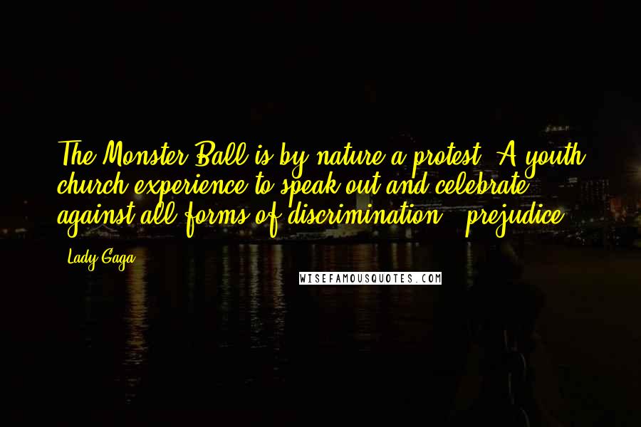 Lady Gaga Quotes: The Monster Ball is by nature a protest: A youth church experience to speak out and celebrate against all forms of discrimination + prejudice.