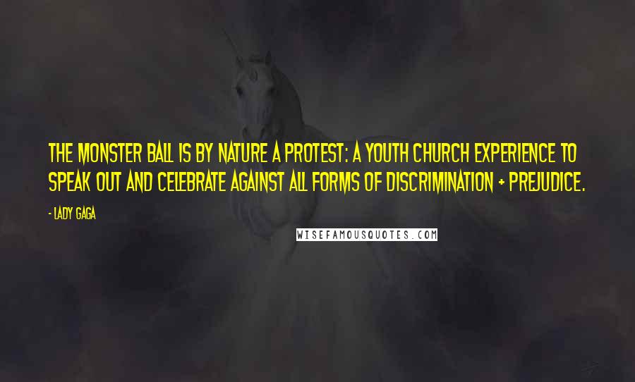 Lady Gaga Quotes: The Monster Ball is by nature a protest: A youth church experience to speak out and celebrate against all forms of discrimination + prejudice.